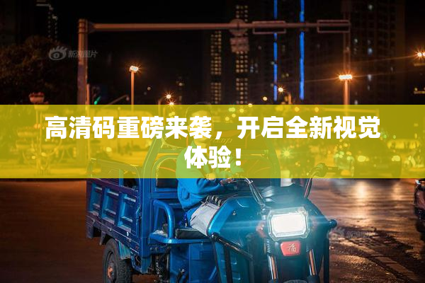 高清码重磅来袭，开启全新视觉体验！