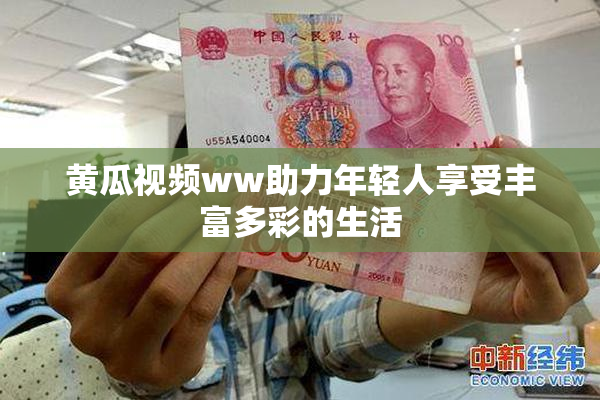 黄瓜视频ww助力年轻人享受丰富多彩的生活
