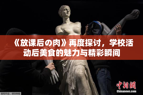 《放课后の肉》再度探讨，学校活动后美食的魅力与精彩瞬间