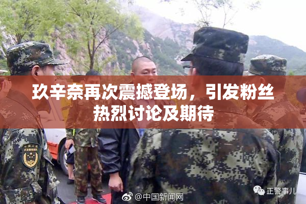 玖辛奈再次震撼登场，引发粉丝热烈讨论及期待