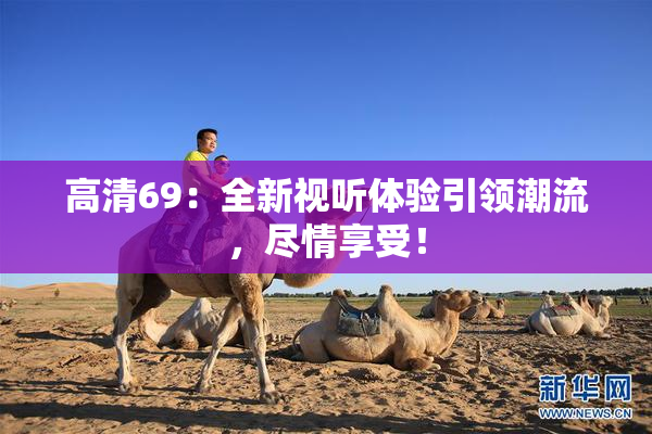 高清69：全新视听体验引领潮流，尽情享受！