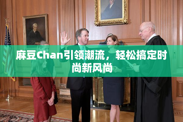 麻豆Chan引领潮流，轻松搞定时尚新风尚