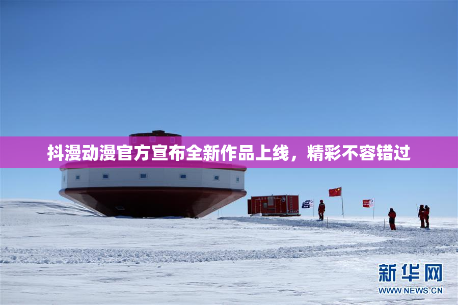 抖漫动漫官方宣布全新作品上线，精彩不容错过