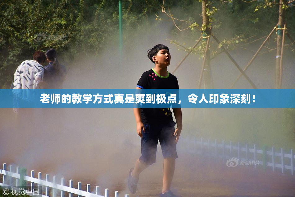 老师的教学方式真是爽到极点，令人印象深刻！