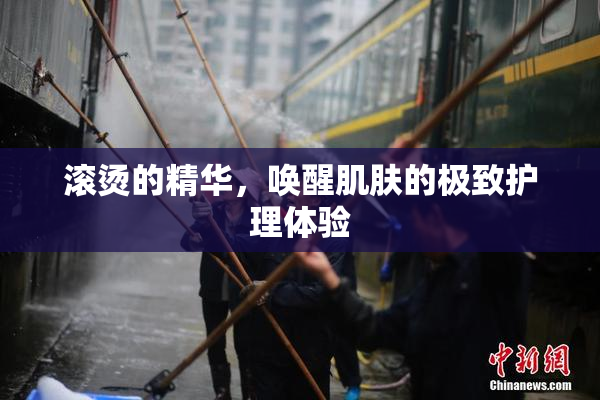 滚烫的精华，唤醒肌肤的极致护理体验