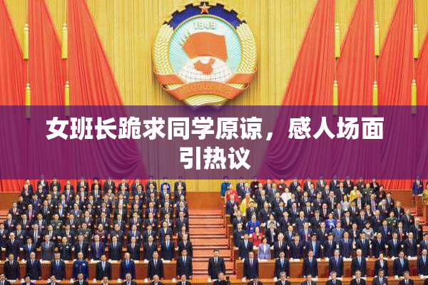 女班长跪求同学原谅，感人场面引热议