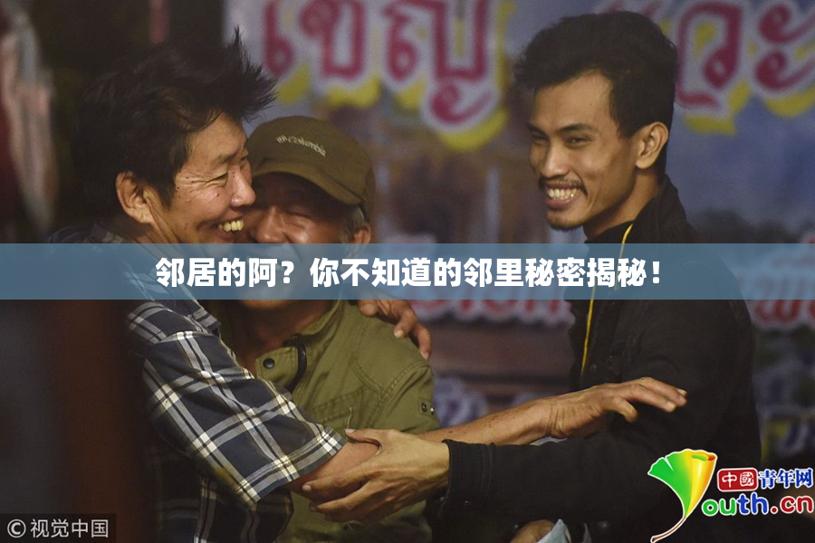 邻居的阿？你不知道的邻里秘密揭秘！