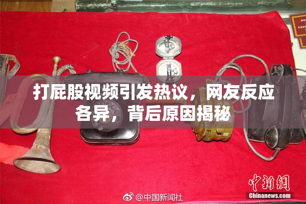 打屁股视频引发热议，网友反应各异，背后原因揭秘