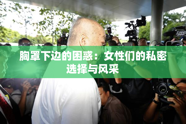 胸罩下边的困惑：女性们的私密选择与风采