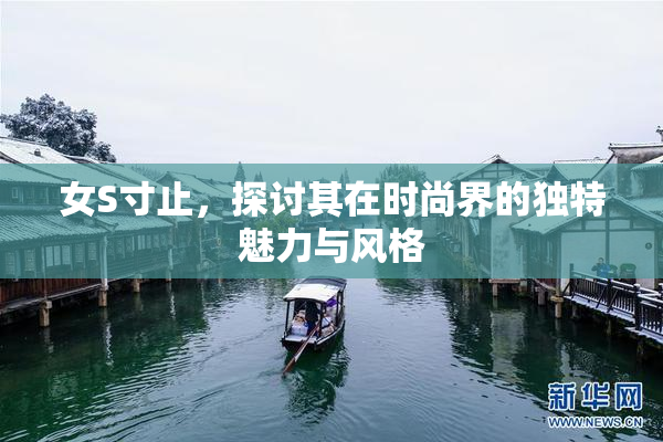 女S寸止，探讨其在时尚界的独特魅力与风格