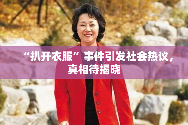 “扒开衣服”事件引发社会热议，真相待揭晓