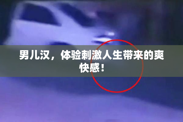 男儿汉，体验刺激人生带来的爽快感！