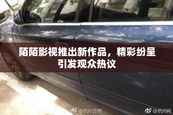 陌陌影视推出新作品，精彩纷呈引发观众热议