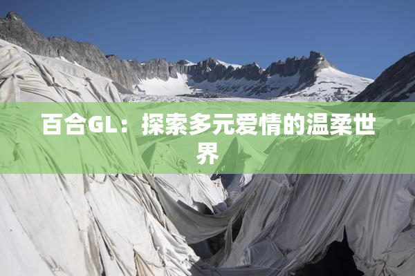 百合GL：探索多元爱情的温柔世界