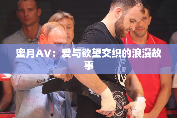 蜜月AV：爱与欲望交织的浪漫故事