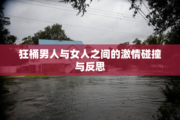 狂桶男人与女人之间的激情碰撞与反思