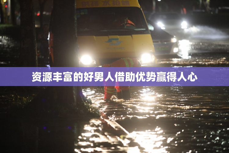 资源丰富的好男人借助优势赢得人心