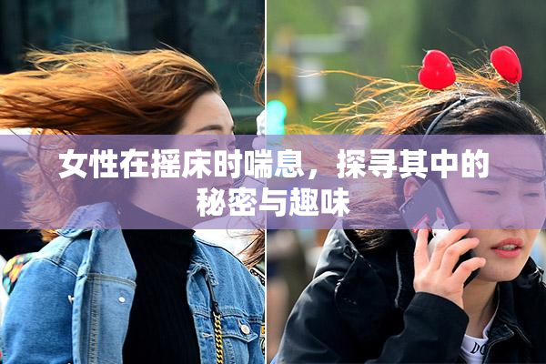 女性在摇床时喘息，探寻其中的秘密与趣味