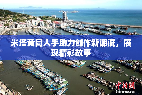 米塔黄同人手助力创作新潮流，展现精彩故事