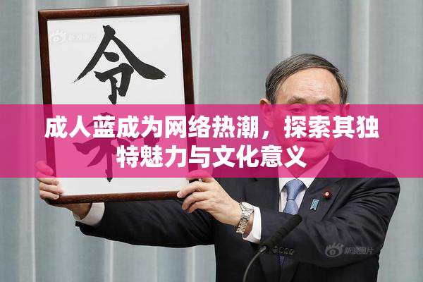 成人蓝成为网络热潮，探索其独特魅力与文化意义