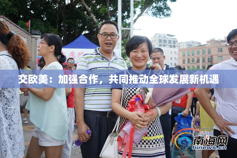 交欧美：加强合作，共同推动全球发展新机遇
