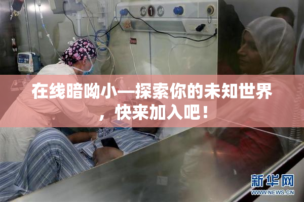 在线暗呦小—探索你的未知世界，快来加入吧！