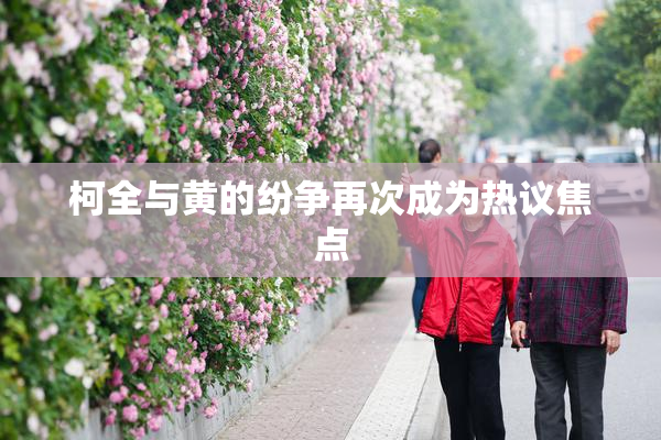 柯全与黄的纷争再次成为热议焦点