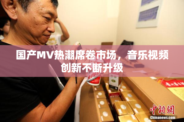 国产MV热潮席卷市场，音乐视频创新不断升级