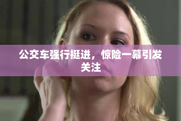 公交车强行挺进，惊险一幕引发关注