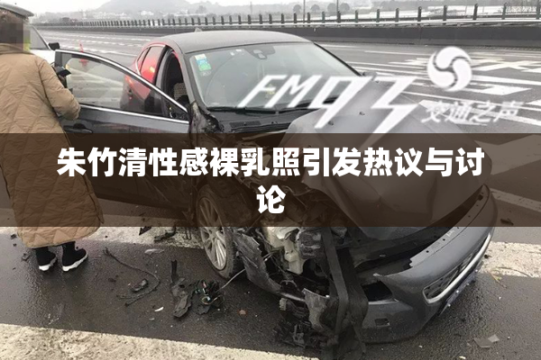 朱竹清性感裸乳照引发热议与讨论