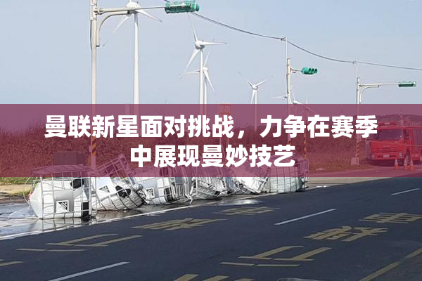 曼联新星面对挑战，力争在赛季中展现曼妙技艺