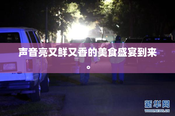 声音亮又鲜又香的美食盛宴到来。