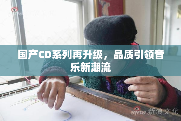 国产CD系列再升级，品质引领音乐新潮流