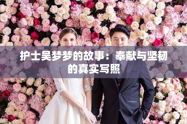 护士吴梦梦的故事：奉献与坚韧的真实写照