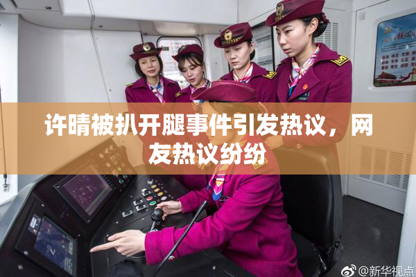 许晴被扒开腿事件引发热议，网友热议纷纷