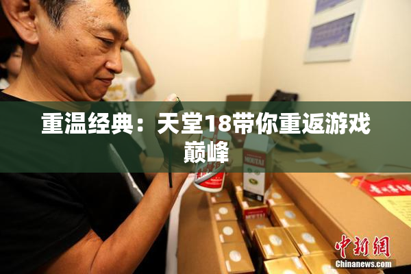 重温经典：天堂18带你重返游戏巅峰