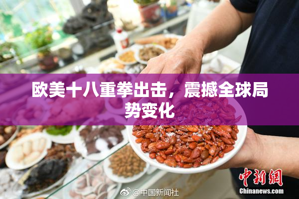 欧美十八重拳出击，震撼全球局势变化