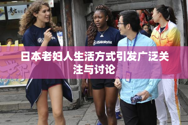 日本老妇人生活方式引发广泛关注与讨论