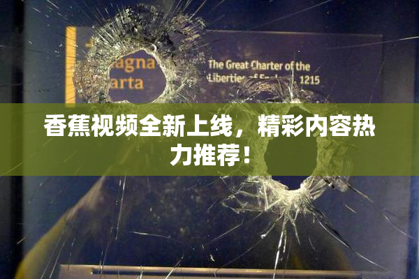 香蕉视频全新上线，精彩内容热力推荐！