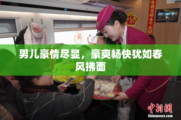 男儿豪情尽显，豪爽畅快犹如春风拂面