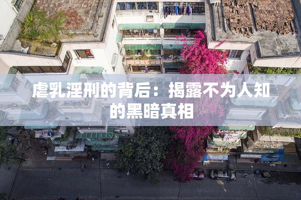 虐乳淫刑的背后：揭露不为人知的黑暗真相