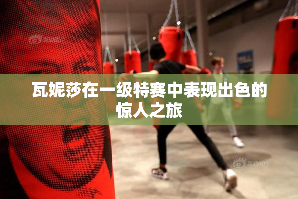 瓦妮莎在一级特赛中表现出色的惊人之旅