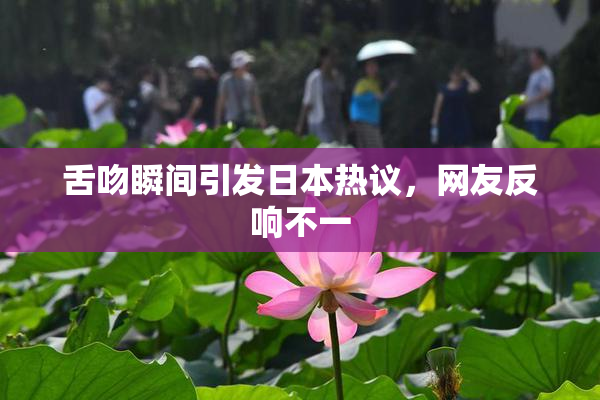 舌吻瞬间引发日本热议，网友反响不一