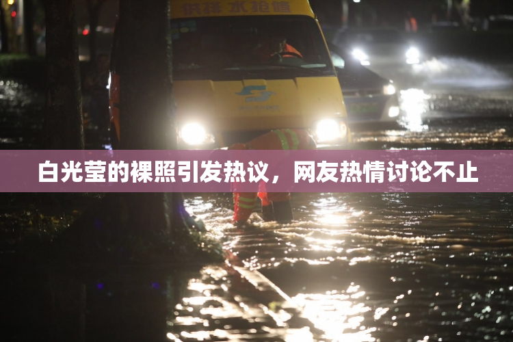 白光莹的裸照引发热议，网友热情讨论不止