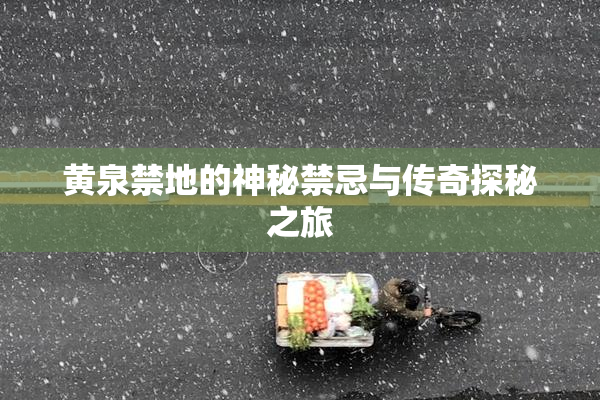 黄泉禁地的神秘禁忌与传奇探秘之旅