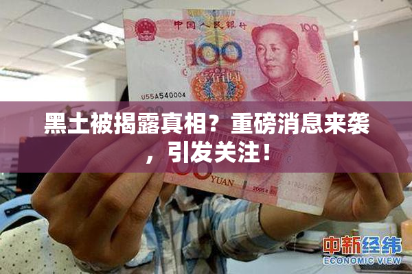 黑土被揭露真相？重磅消息来袭，引发关注！