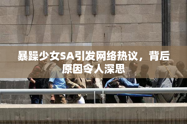 暴躁少女SA引发网络热议，背后原因令人深思