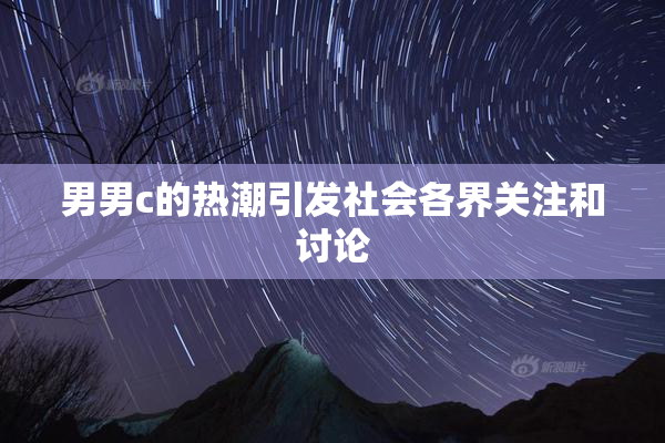 男男c的热潮引发社会各界关注和讨论