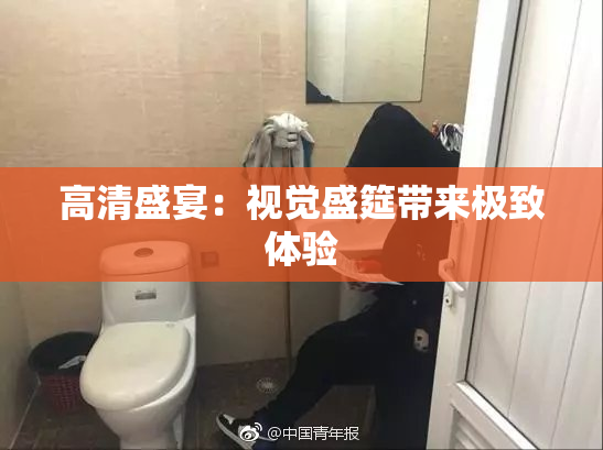 高清盛宴：视觉盛筵带来极致体验
