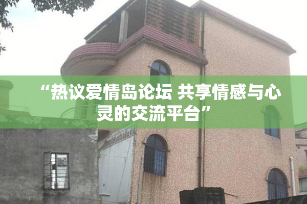 “热议爱情岛论坛 共享情感与心灵的交流平台”